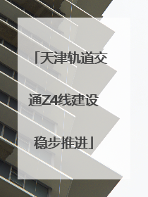 天津轨道交通Z4线建设稳步推进