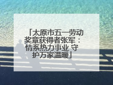 太原市五一劳动奖章获得者张军：情系热力事业 守护万家温暖
