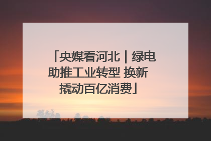央媒看河北｜绿电助推工业转型 换新撬动百亿消费