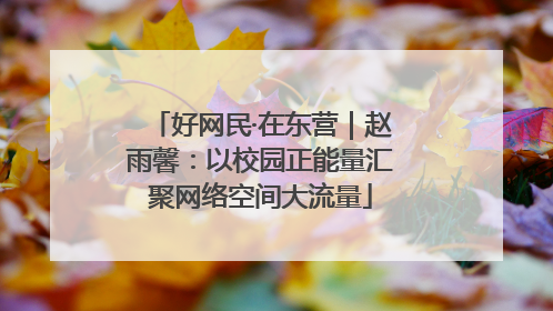 好网民·在东营｜赵雨馨：以校园正能量汇聚网络空间大流量