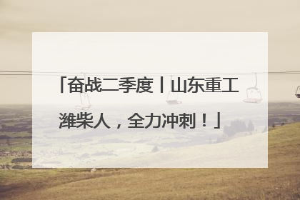 奋战二季度丨山东重工潍柴人，全力冲刺！