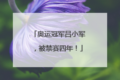 奥运冠军吕小军，被禁赛四年！