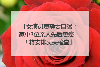 女演员贾静雯自曝：家中3位亲人先后患癌！将安排丈夫检查