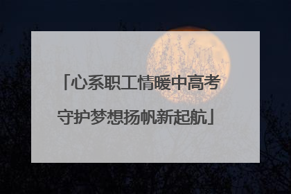 心系职工情暖中高考 守护梦想扬帆新起航