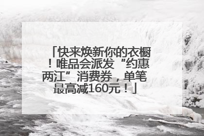 快来焕新你的衣橱！唯品会派发“约惠两江”消费券，单笔最高减160元！