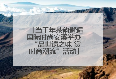 当千年茶韵邂逅国际时尚安溪举办“品世遗之味 赏时尚潮流”活动