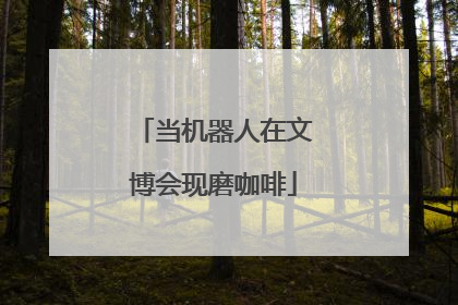 当机器人在文博会现磨咖啡