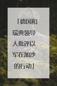 德国和瑞典领导人批评以军在加沙的行动