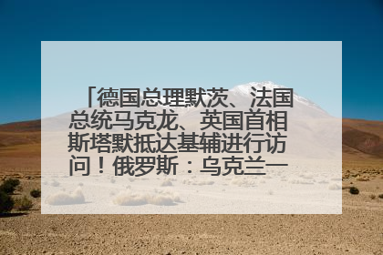 德国总理默茨、法国总统马克龙、英国首相斯塔默抵达基辅进行访问！俄罗斯：乌克兰一直在回避谈判