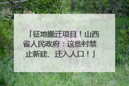 征地搬迁项目！山西省人民政府：这些村禁止新建、迁入人口！
