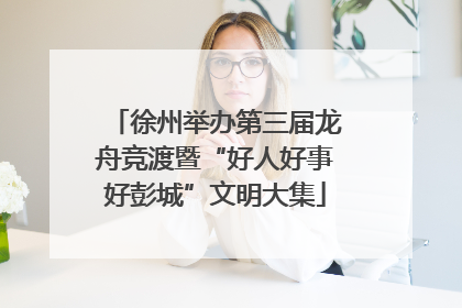 徐州举办第三届龙舟竞渡暨“好人好事好彭城”文明大集