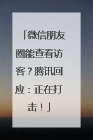 微信朋友圈能查看访客？腾讯回应：正在打击！