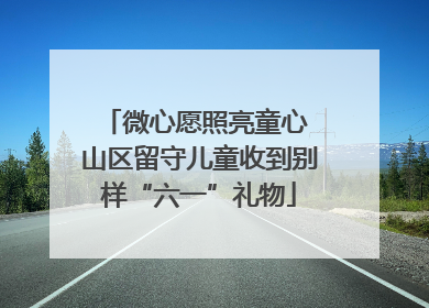 微心愿照亮童心 山区留守儿童收到别样“六一”礼物
