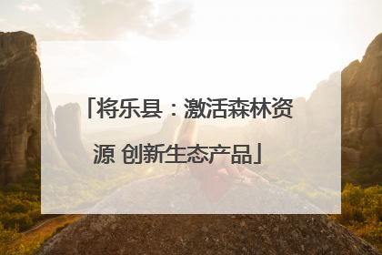 将乐县：激活森林资源 创新生态产品