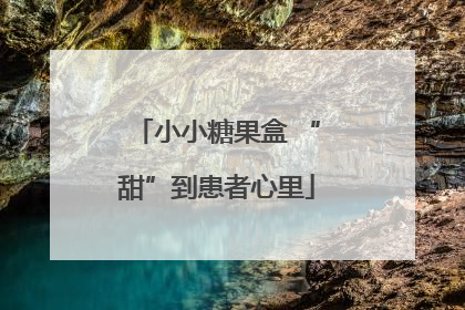 小小糖果盒 “甜”到患者心里