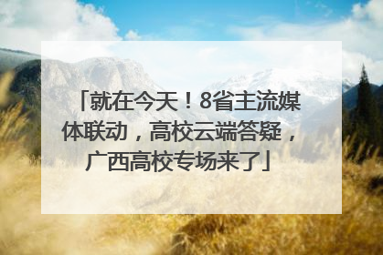 就在今天！8省主流媒体联动，高校云端答疑，广西高校专场来了