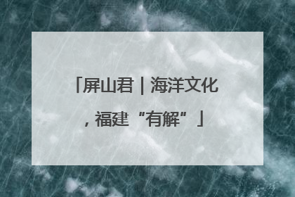 屏山君｜海洋文化，福建“有解”
