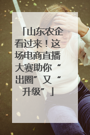 山东农企看过来！这场电商直播大赛助你“出圈”又“升级”