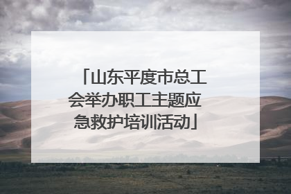 山东平度市总工会举办职工主题应急救护培训活动