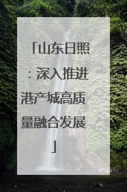 山东日照：深入推进港产城高质量融合发展