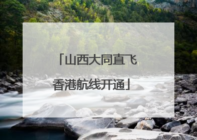 山西大同直飞香港航线开通