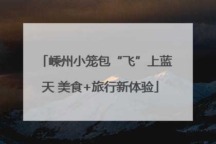 嵊州小笼包“飞”上蓝天 美食+旅行新体验
