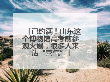 已约满！山东这个博物馆高考前参观火爆，很多人来沾“喜气”