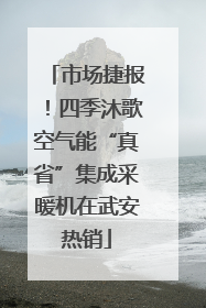 市场捷报！四季沐歌空气能“真省”集成采暖机在武安热销