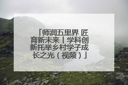 师润五里界 匠育新未来丨学科创新托举乡村学子成长之光（视频）