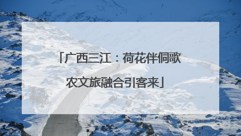 广西三江：荷花伴侗歌 农文旅融合引客来