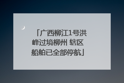 广西柳江1号洪峰过境柳州 辖区船舶已全部停航