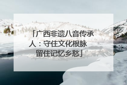 广西非遗八音传承人：守住文化根脉 留住记忆乡愁