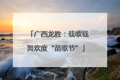 广西龙胜：载歌载舞欢度“苗歌节”