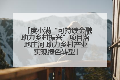 度小满“可持续金融助力乡村振兴”项目落地庄河 助力乡村产业实现绿色转型