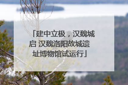 建中立极，汉魏城启 汉魏洛阳故城遗址博物馆试运行