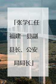 张学仁任福建一县副县长、公安局局长