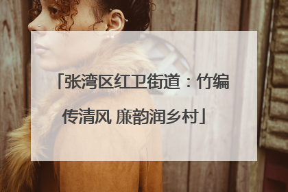 张湾区红卫街道：竹编传清风 廉韵润乡村