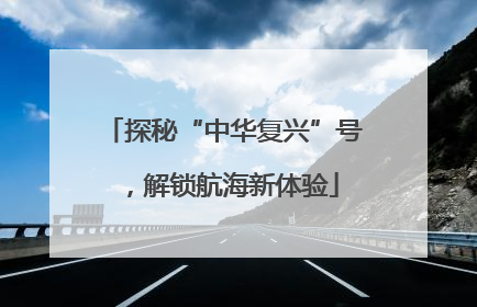 探秘“中华复兴”号，解锁航海新体验
