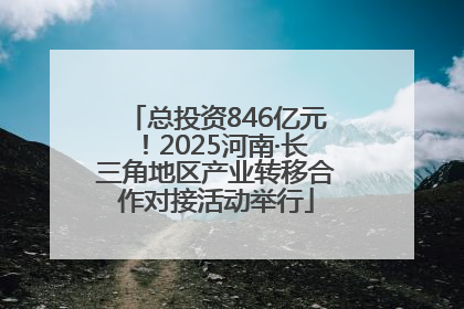 总投资846亿元！2025河南·长三角地区产业转移合作对接活动举行