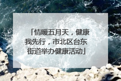 情暖五月天，健康我先行，市北区台东街道举办健康活动