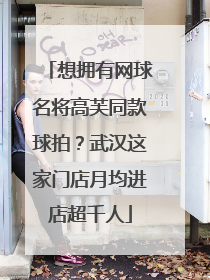 想拥有网球名将高芙同款球拍？武汉这家门店月均进店超千人