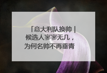 意大利队换帅｜候选人寥寥无几，为何名帅不再垂青“蓝衣军团”？