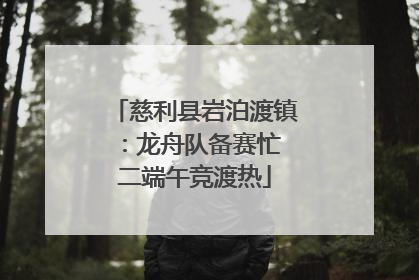 慈利县岩泊渡镇：龙舟队备赛忙 二端午竞渡热