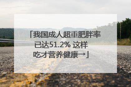 我国成人超重肥胖率已达51.2% 这样吃才营养健康→