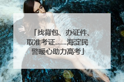 找背包、办证件、取准考证……海淀民警暖心助力高考