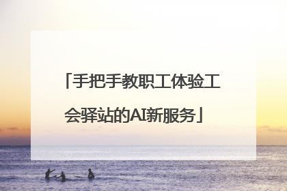 手把手教职工体验工会驿站的AI新服务