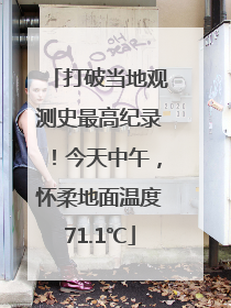 打破当地观测史最高纪录！今天中午，怀柔地面温度71.1℃
