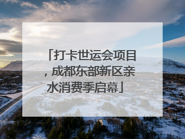 打卡世运会项目，成都东部新区亲水消费季启幕