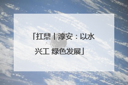 扛鼎丨淳安：以水兴工 绿色发展