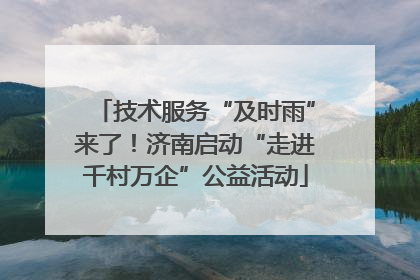 技术服务“及时雨”来了！济南启动“走进千村万企”公益活动